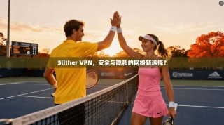 Slither VPN，安全与隐私的网络新选择？