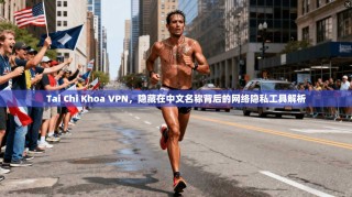 Tai Chi Khoa VPN，隐藏在中文名称背后的网络隐私工具解析