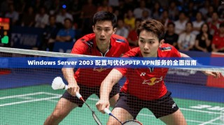Windows Server 2003 配置与优化PPTP VPN服务的全面指南