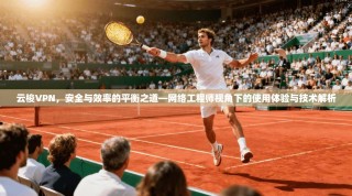 云梭VPN，安全与效率的平衡之道—网络工程师视角下的使用体验与技术解析