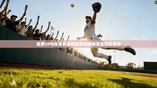 免费VPN账号背后的陷阱与网络安全风险解析