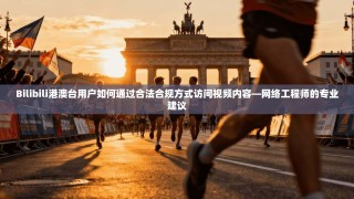 Bilibili港澳台用户如何通过合法合规方式访问视频内容—网络工程师的专业建议