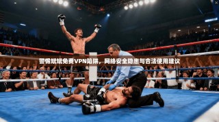 警惕斌斌免费VPN陷阱，网络安全隐患与合法使用建议