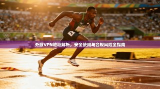 外服VPN地址解析，安全使用与合规风险全指南