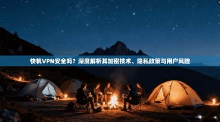 快帆VPN安全吗？深度解析其加密技术、隐私政策与用户风险