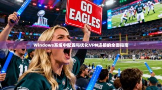 Windows系统中配置与优化VPN连接的全面指南