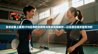 安卓设备上使用VPN应用的合规性与安全风险解析—以百度云相关服务为例
