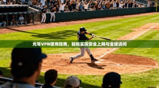 光年VPN使用指南，轻松实现安全上网与全球访问