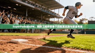 SuperPads挂VPN，网络工程师视角下的配置实践与安全考量
