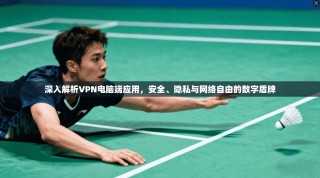 深入解析VPN电脑端应用，安全、隐私与网络自由的数字盾牌
