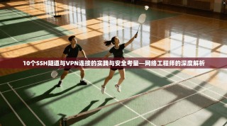 10个SSH隧道与VPN连接的实践与安全考量—网络工程师的深度解析