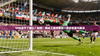 VPN点不了确认？别慌！网络工程师教你一步步排查与解决