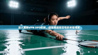 深入解析VPN DPD机制，保障隧道稳定性的关键技术