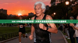 SSR VPN是否值得使用？从技术原理到实际体验的全面解析