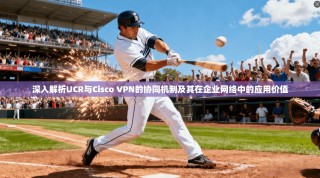 深入解析UCR与Cisco VPN的协同机制及其在企业网络中的应用价值