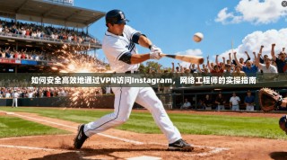 如何安全高效地通过VPN访问Instagram，网络工程师的实操指南
