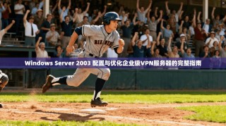 Windows Server 2003 配置与优化企业级VPN服务器的完整指南
