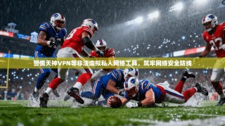 警惕天神VPN等非法虚拟私人网络工具，筑牢网络安全防线