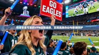 搭建安全可靠的VPN远程连接，实现高效办公与数据保护