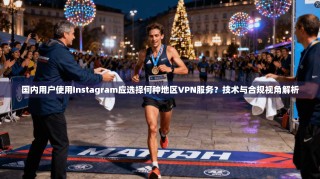 国内用户使用Instagram应选择何种地区VPN服务？技术与合规视角解析