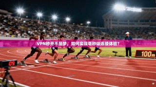 VPN秒开不是梦，如何实现毫秒级连接体验？