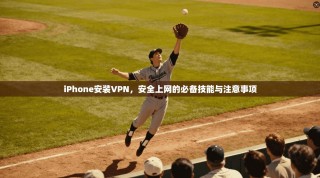 iPhone安装VPN，安全上网的必备技能与注意事项