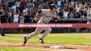 使用VPN访问被屏蔽网站的合规性与技术风险解析