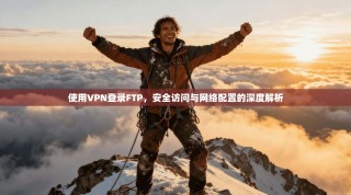 使用VPN登录FTP，安全访问与网络配置的深度解析