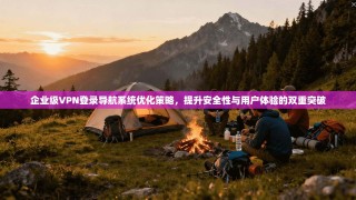企业级VPN登录导航系统优化策略，提升安全性与用户体验的双重突破