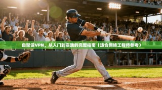 自架设VPN，从入门到实践的完整指南（适合网络工程师参考）