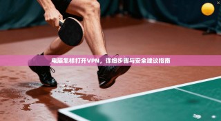 电脑怎样打开VPN，详细步骤与安全建议指南