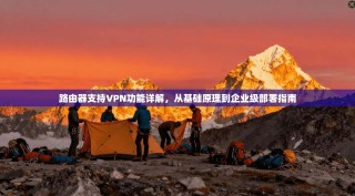路由器支持VPN功能详解，从基础原理到企业级部署指南