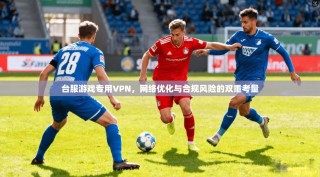 台服游戏专用VPN，网络优化与合规风险的双重考量