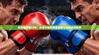 服务器搭建VPN，从零开始的网络加密与远程访问指南