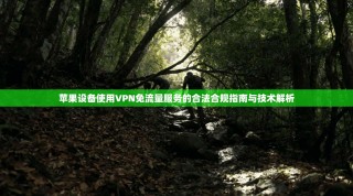 苹果设备使用VPN免流量服务的合法合规指南与技术解析