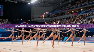 深入解析Line协议在企业级VPN部署中的应用与配置要点