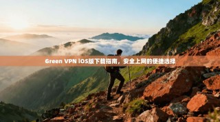 Green VPN iOS版下载指南，安全上网的便捷选择