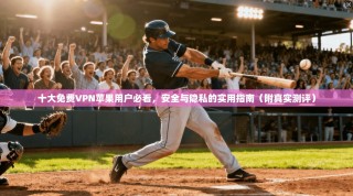十大免费VPN苹果用户必看，安全与隐私的实用指南（附真实测评）