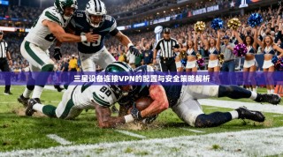 三星设备连接VPN的配置与安全策略解析