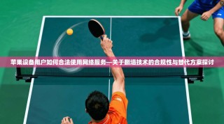 苹果设备用户如何合法使用网络服务—关于翻墙技术的合规性与替代方案探讨