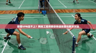 狸猫VPN连不上？网络工程师教你快速排查与解决方法