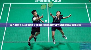 深入解析D-Link DSR-7100系列路由器的VPN功能配置与实战应用
