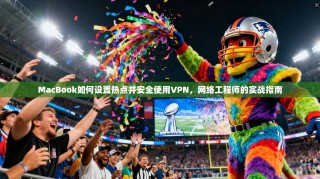 MacBook如何设置热点并安全使用VPN，网络工程师的实战指南