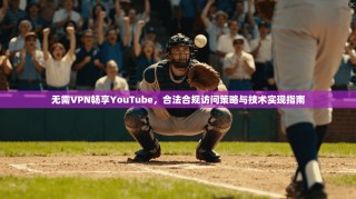 无需VPN畅享YouTube，合法合规访问策略与技术实现指南