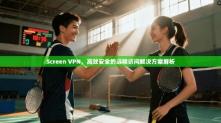 Screen VPN，高效安全的远程访问解决方案解析