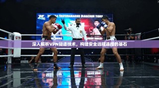 深入解析VPN隧道技术，构建安全远程连接的基石