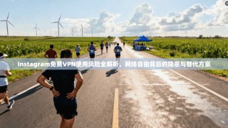 Instagram免费VPN使用风险全解析，网络自由背后的隐患与替代方案