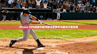 iPhone VPN连接中断问题深度解析与解决方案指南