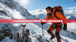 VPN连接成功后如何正确使用？网络工程师的实用指南