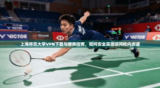 上海师范大学VPN下载与使用指南，如何安全高效访问校内资源